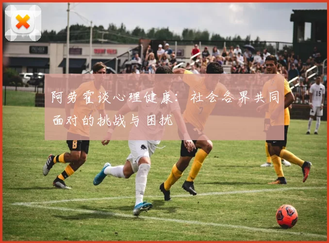 阿劳霍谈心理健康：社会各界共同面对的挑战与困扰