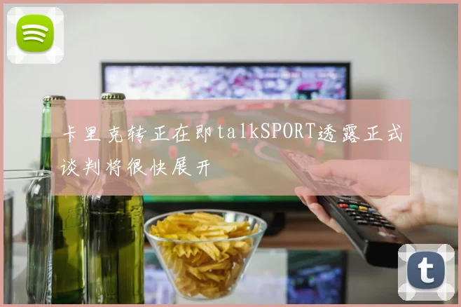 卡里克转正在即talkSPORT透露正式谈判将很快展开