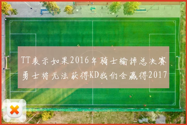 TT表示如果2016年骑士输掉总决赛勇士将无法获得KD我们会赢得2017和2018年总冠军