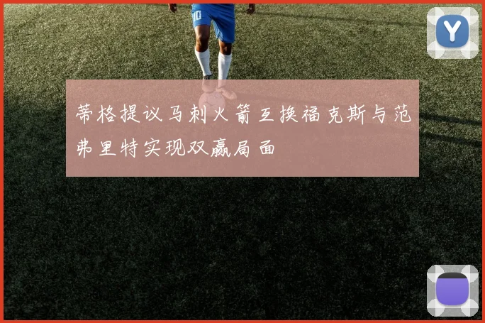 蒂格提议马刺火箭互换福克斯与范弗里特实现双赢局面