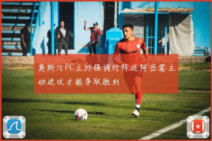 奥斯汀FC主帅强调对阵迈阿密需主动进攻才能争取胜利