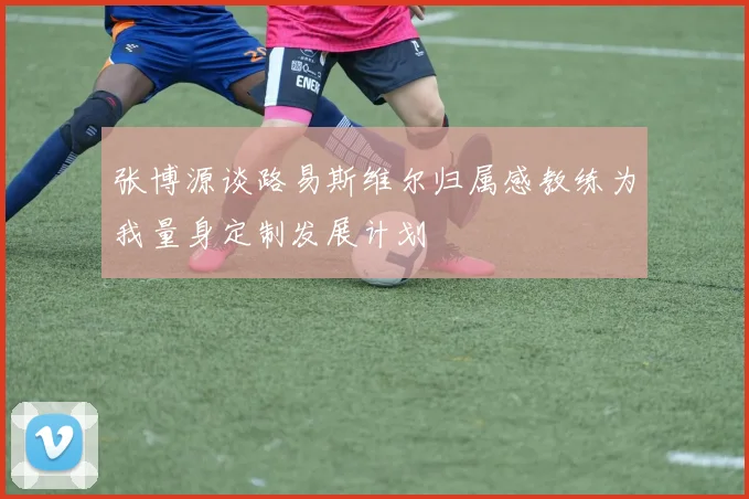 张博源谈路易斯维尔归属感教练为我量身定制发展计划