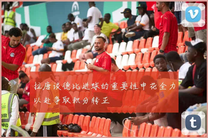 拉唐谈德比进球的重要性申花全力以赴争取积分转正
