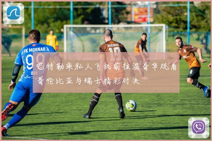 巴特勒乘私人飞机前往温哥华观看哥伦比亚与瑞士精彩对决