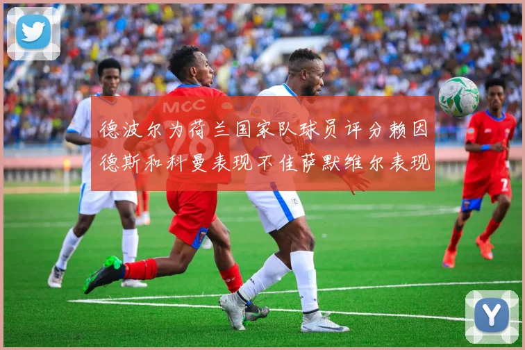 德波尔为荷兰国家队球员评分赖因德斯和科曼表现不佳萨默维尔表现最佳