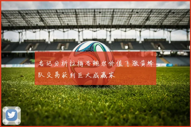 名记分析拉梅洛鲍尔价值飞涨黄蜂队交易获利巨大成赢家