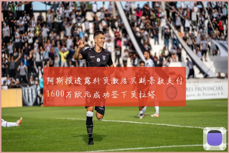 阿斯报透露科莫激活买断条款支付1600万欧元成功签下莫拉塔