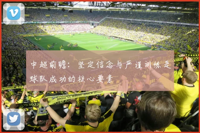 中超前瞻：坚定信念与严谨训练是球队成功的核心要素